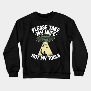 Please Take My Wife Woodworking Tools Ufo Abduction Carpenter Gift Funny Crewneck Sweatshirt